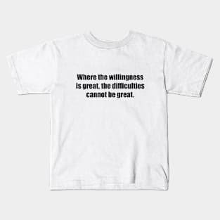 Where the willingness is great, the difficulties cannot be great Kids T-Shirt